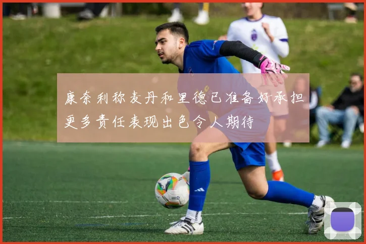 康奈利称麦丹和里德已准备好承担更多责任表现出色令人期待