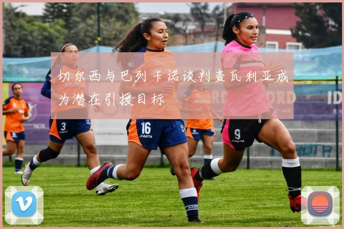 切尔西与巴列卡诺谈判查瓦利亚成为潜在引援目标