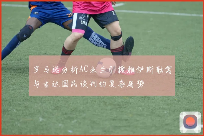 罗马诺分析AC米兰引援雅伊斯勒需与吉达国民谈判的复杂局势