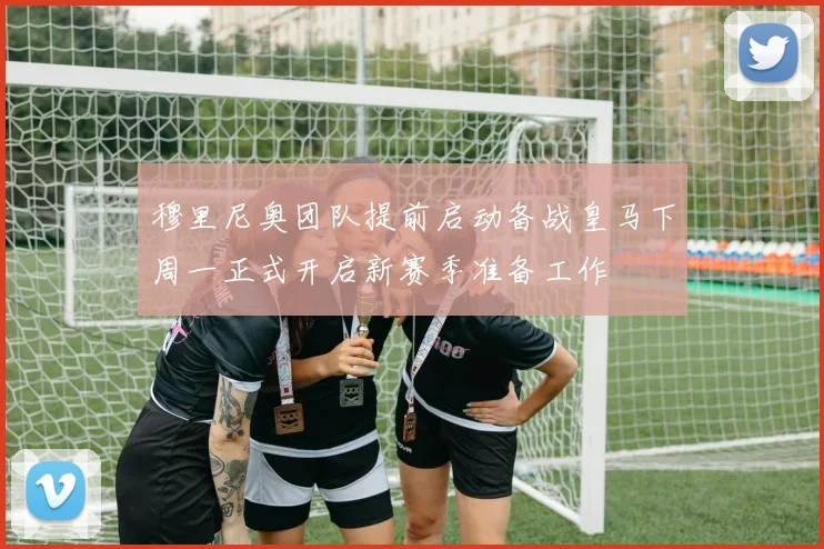 穆里尼奥团队提前启动备战皇马下周一正式开启新赛季准备工作