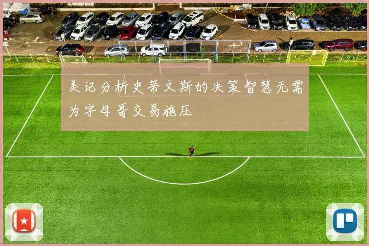 美记分析史蒂文斯的决策智慧无需为字母哥交易施压