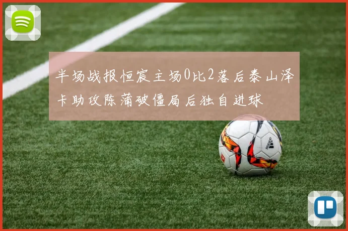 半场战报恒宸主场0比2落后泰山泽卡助攻陈蒲破僵局后独自进球
