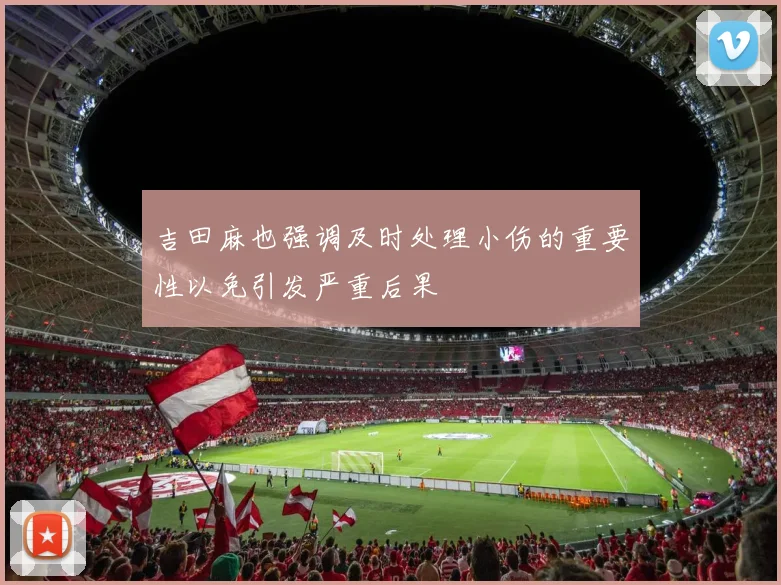 吉田麻也强调及时处理小伤的重要性以免引发严重后果