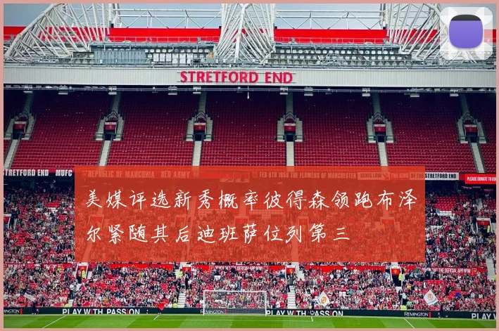 美媒评选新秀概率彼得森领跑布泽尔紧随其后迪班萨位列第三