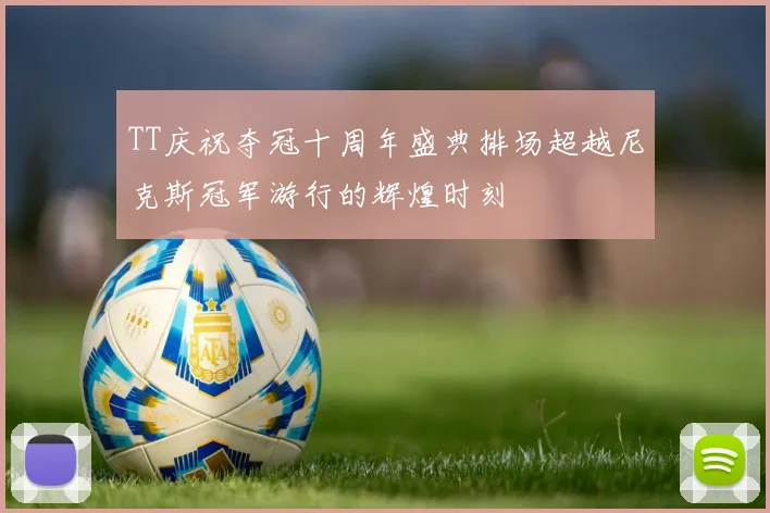 TT庆祝夺冠十周年盛典排场超越尼克斯冠军游行的辉煌时刻